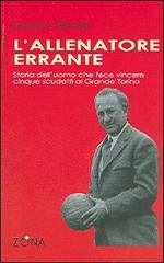 L' allenatore errante. Storia dell'uomo che fece vincere cinque scudetti al Grande Torino di Leoncarlo Settimelli edito da Zona