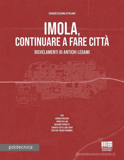 Imola, continuare a fare città. Disvelamenti di antichi legami di Edoardo Colonna di Paliano edito da Maggioli Editore