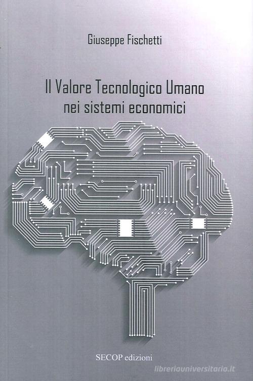 Il valore tecnologico umano nei sistemi economici di Giuseppe Fischetti edito da Secop
