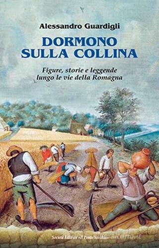Dormono sulla collina. Figure, storie e leggenda lungo le vie della Romagna di Alessandro Guardigli edito da Il Ponte Vecchio