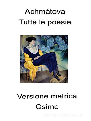 Tutte le poesie (1904-1966). Versione metrica di Anna Achmàtova edito da Osimo Bruno