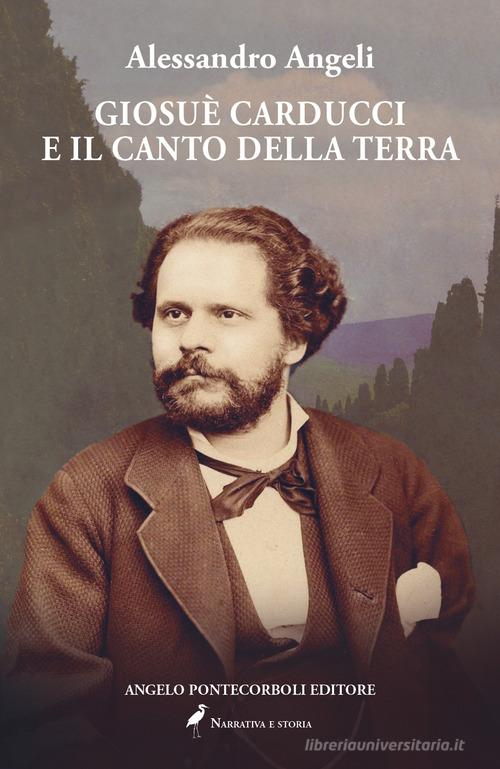 Libro Giosuè Carducci e il canto della terra di Alessandro Angeli di Pontecorboli Editore