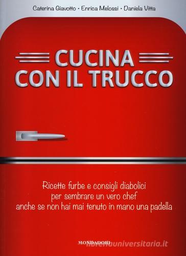 Cucina con il trucco. Ricette furbe e consigli diabolici per sembrare un vero chef anche se non hai mai tenuto in mano una padella di Caterina Giavotto, Enrica Melossi, Daniela Vitta edito da Mondadori Electa