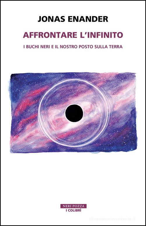 Affrontare l'infinito. I buchi neri e il nostro posto sulla terra di Jonas Enander edito da Neri Pozza
