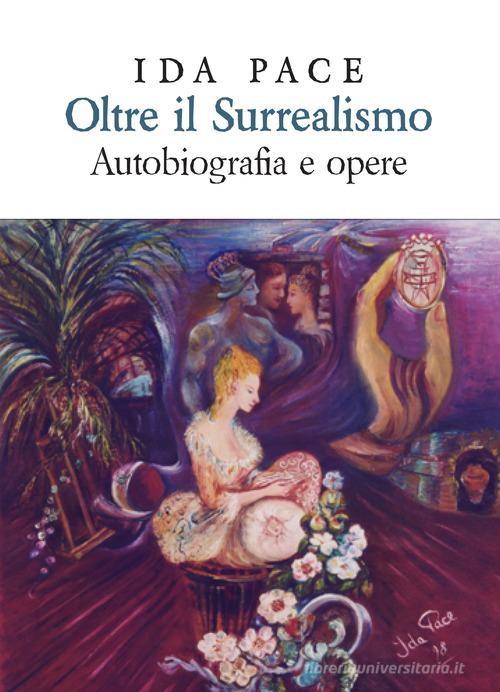 Oltre il surrealismo. Autobiografia e opere di Ida Pace edito da Nulla Die