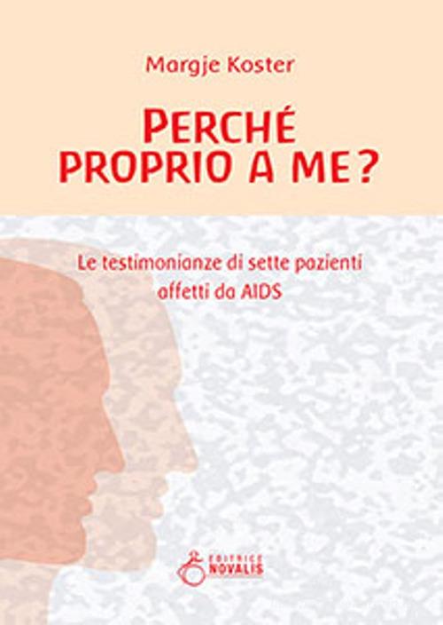Perché proprio a me? Le testimonianze di sette pazienti affetti da AIDS di Margje Koster edito da Novalis