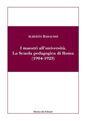 I maestri all'università. La Scuola pedagogica di Roma (1904-1923) di Alberto Barausse edito da Morlacchi