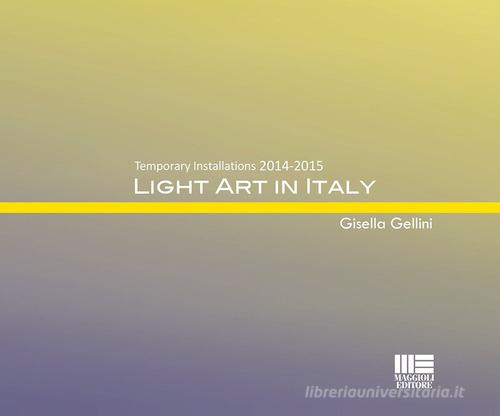 Light art in Italy. Temporary installations 2015. Ediz. italiana e inglese di Gisella Gellini edito da Maggioli Editore