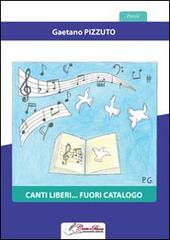 Canti liberi... Fuori catalogo di Gaetano Pizzuto edito da Carta e Penna