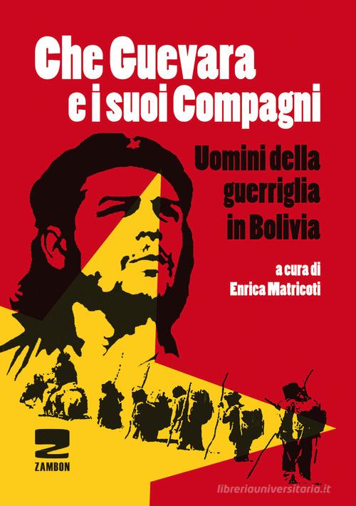 Che Guevara e i suoi compagni. Uomini della guerriglia in Bolivia di Enrica Matricoti edito da Zambon Editore
