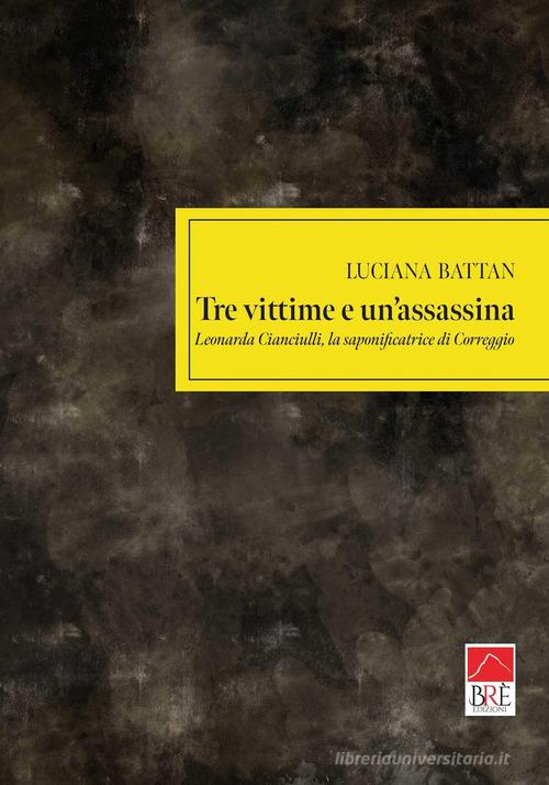 Tre vittime e un'assassina. Leonarda Cianciulli, la saponificatrice di Correggio di Luciana Battan edito da Brè