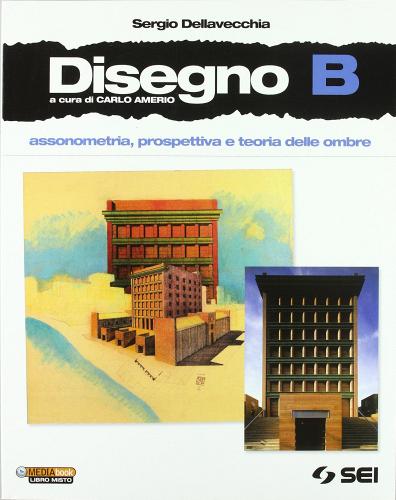 Disegno. Vol. B: Assonometria, prospettiva e teoria delle ombre. Per le Scuole superiori. Con DVD-ROM. Con espansione online di Sergio Dellavecchia edito da SEI