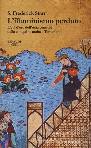 L' illuminismo perduto. L'età d'oro dell'Asia centrale dalla conquista araba a Tamerlano di S. Frederick Starr edito da Einaudi