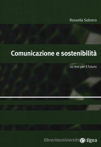 Comunicazione e sostenibilità. 20 tesi per il futuro di Rossella Sobrero edito da EGEA
