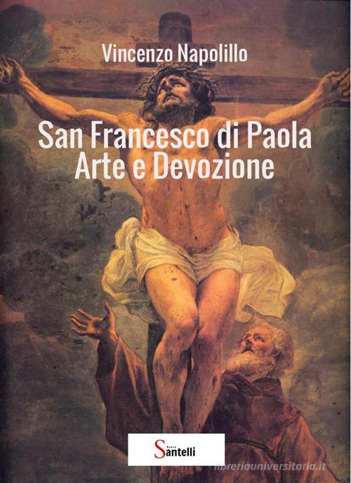 San Francesco di Paola. Arte e devozione di Vincenzo Napolillo edito da StreetLib