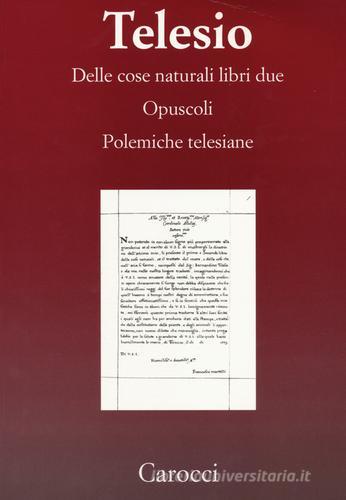 Delle cose naturali libri due-Opuscoli-Polemiche telesiane. (rist. anast.) di Bernardino Telesio edito da Carocci