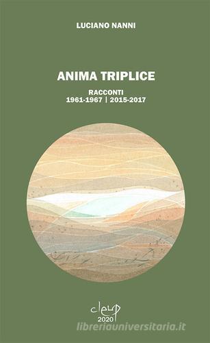 Anima triplice. Racconti 1961-1967/2015-2017 di Luciano Nanni edito da CLEUP