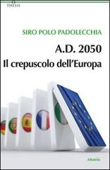 A.D. 2050. Il crepuscolo dell'Europa di Siro Polo Padolecchia edito da Gruppo Albatros Il Filo