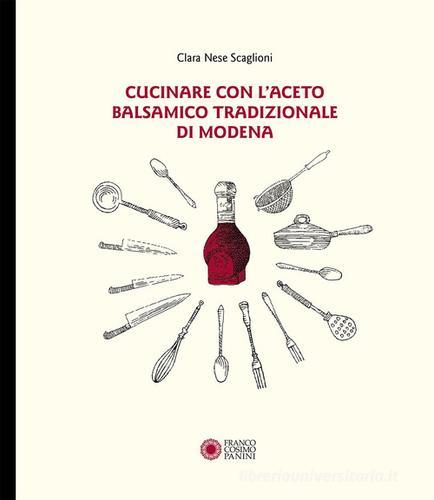 Cucinare con aceto balsamico tradizionale di Modena di Clara Nese Scaglioni edito da Franco Cosimo Panini