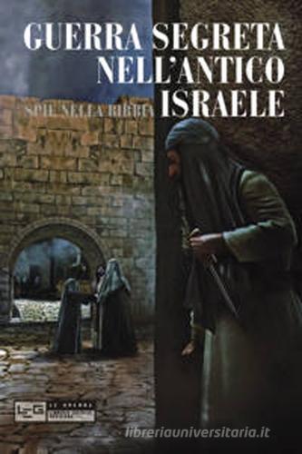 Guerra segreta nell'antico Israele. Spie nella Bibbia di Rose Mary Sheldon edito da LEG Edizioni