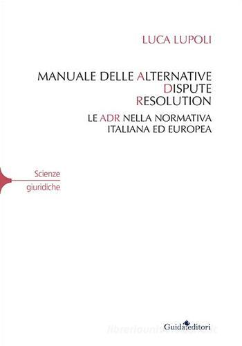 Manuale delle alternative dispute resolution. Le ADR nella normativa italiana ed europea di Luca Lupoli edito da Guida