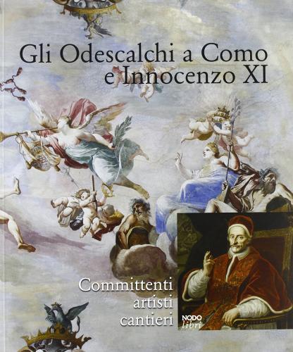 Gli Odescalchi a Como e Innocenzo XI. Committenti, artisti, cantieri edito da NodoLibri
