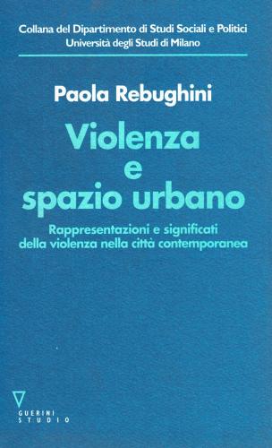 Violenza e spazio urbano. Rappresentazioni e significati della violenza nella città contemporanea di Paola Rebughini edito da Guerini e Associati