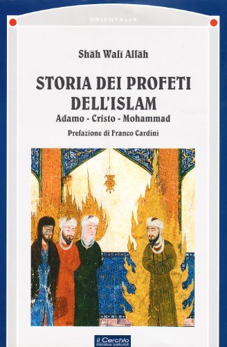 Storia dei profeti dell'Islam. Adamo, Cristo, Mohammad di Shah Wali Allah edito da Il Cerchio