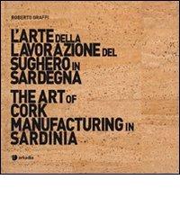 L' arte della lavorazione del sughero in Sardegna-The art of cork manufacturing in Sardinia. Ediz. bilingue. Con DVD di Roberto Graffi edito da Arkadia