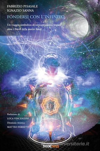 Fondersi con l'infinito. Un viaggio simbolico di consapevolezza yogica oltre i limiti della morte fisica di Fabrizio Pisasale, Ignazio Sanna edito da Bookness