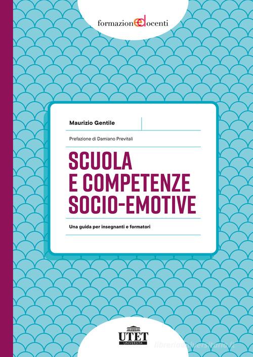Scuola e competenze socio-emotive. Una guida per insegnanti e formatori di Maurizio Gentile edito da UTET Università