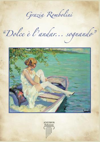 Dolce è l'andar... sognando di Grazia Rombolini edito da Anemos (Cavriglia)