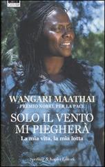 Solo il vento mi piegherà di Wangari Maathai edito da Sperling & Kupfer