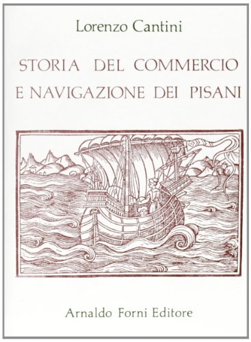 Storia del commercio e navigazione dei pisani (rist. anast. Firenze, 1797-98) di Lorenzo Cantini edito da Forni
