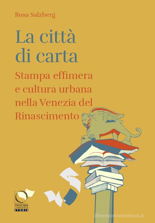 La città di carta. Stampa effimera e cultura urbana nella Venezia del Rinascimento di Rosa Salzberg edito da Officina Libraria