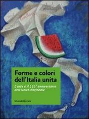 Forme e colori dell'Italia unita. L'arte e il 150º anniversario dell'Unità nazionale. Catalogo della mostra (Roma, 11-27 novembre 2011) edito da Silvana