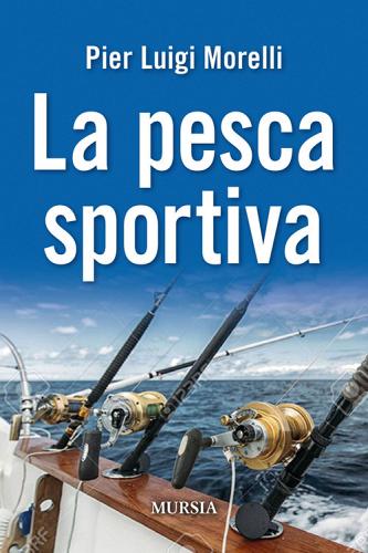 La pesca sportiva di Pier Luigi Morelli edito da Ugo Mursia Editore