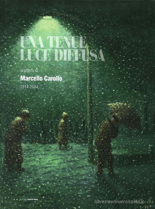 Una tenue luce diffusa. La pittura di Marcello Carollo 1914-2004 edito da Osiride