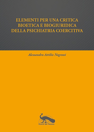 Elementi per una critica bioetica e biogiuridica della psichiatria coercitiva di Alessandro Attilio Negroni edito da Vicolo del Pavone