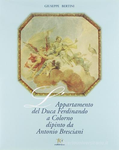L' appartamento del duca Ferdinando a Colorno dipinto da Antonio Bresciani. Ediz. illustrata di Giuseppe Bertini edito da TLC Editrice