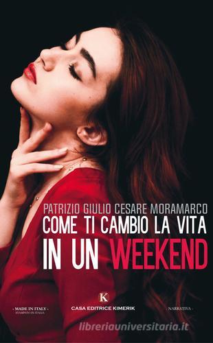 Come ti cambio la vita in un weekend di Patrizio Giulio Cesare Moramarco edito da Kimerik