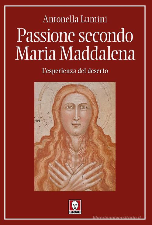 Passione secondo Maria Maddalena. L'esperienza del deserto di Antonella Lumini edito da Lindau