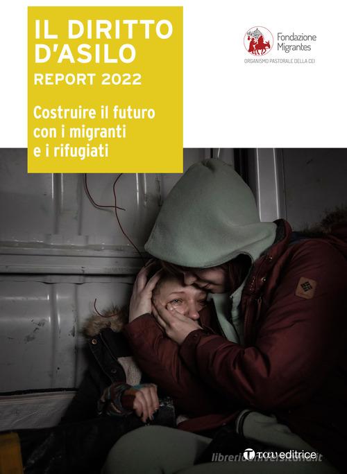 Il diritto d'asilo. Report 2022. Costruire il futuro con i migranti e i rifugiati edito da Tau