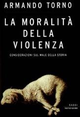 La moralità della violenza. Considerazioni sul male della storia di Armando Torno edito da Mondadori