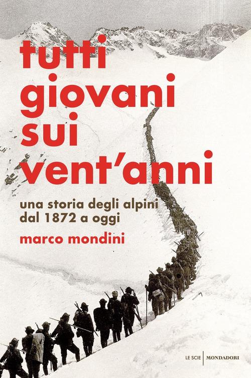 Tutti giovani sui vent'anni. Una storia degli alpini dal 1872 a oggi di Marco Mondini edito da Mondadori