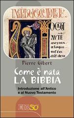 Come è nata la Bibbia. Introduzione all'Antico e al Nuovo Testamento di Pierre Gibert edito da EDB