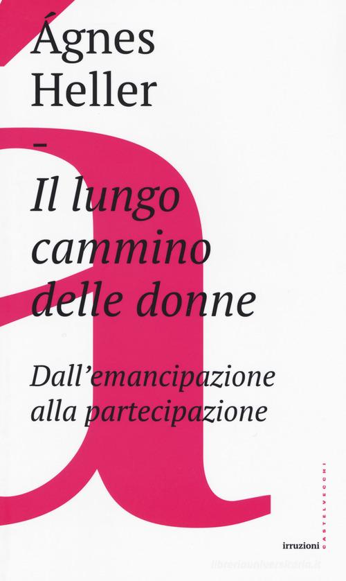 Il lungo cammino delle donne. Dall'emancipazione alla partecipazione di Ágnes Heller edito da Castelvecchi