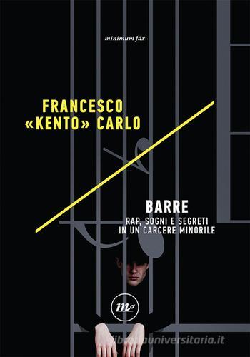 Barre. Rap, sogni e segreti in un carcere minorile di Francesco «Kento» Carlo edito da Minimum Fax