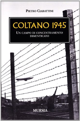 Coltano 1945. Un campo di concentramento dimenticato di Pietro Ciabattini edito da Ugo Mursia Editore