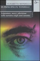 In principio fu Tondelli. Letteratura, merci, televisione nella narrativa degli anni novanta di Elisabetta Mondello edito da Il Saggiatore